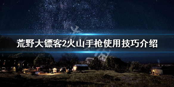 荒野大镖客2火山手枪使用技巧介绍（荒野大镖客2 火山手鎗与喷子哪个好）