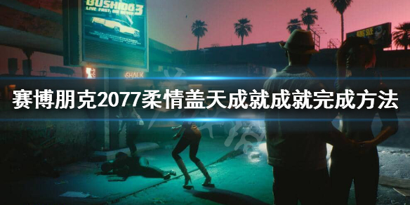 赛博朋克2077柔情盖天成就怎么做（赛博朋克2077柔情盖天奖杯）