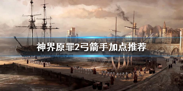 神界原罪2弓箭手怎么玩（神界原罪2弓箭手位移技能）