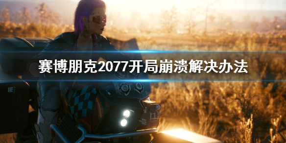 赛博朋克2077开局崩溃怎么办 赛博朋克2077崩溃了