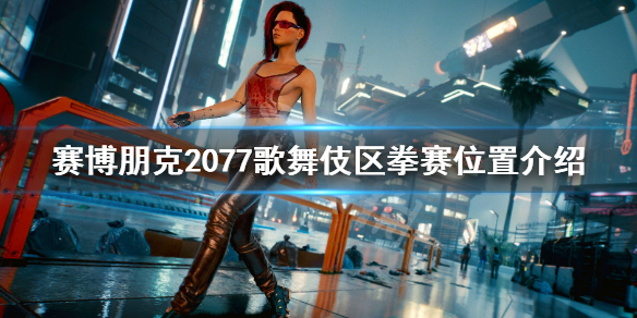 赛博朋克2077歌舞伎区怎么进去 赛博朋克2077歌舞区在哪