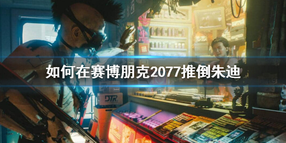 赛博朋克2077朱迪怎么推（赛博朋克2077朱迪怎么推到）