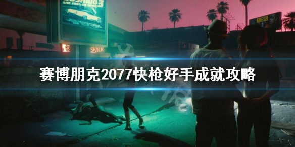 赛博朋克2077快枪好手怎么完成 赛博朋克2077好枪在哪