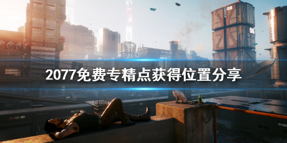 赛博朋克2077免费专精点怎么获得（赛博朋克2077专精点数怎么获得）
