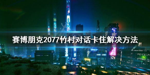 赛博朋克2077竹村bug怎么解决(赛博朋克2077竹村可以攻略吗)