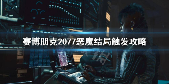赛博朋克2077恶魔结局怎么触发 赛博朋克2077恶魔结局触发条件