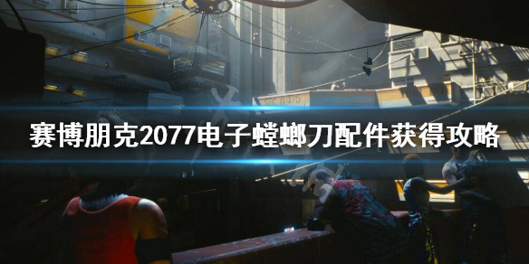 赛博朋克2077电子螳螂刀配件在哪 2077带电螳螂刀