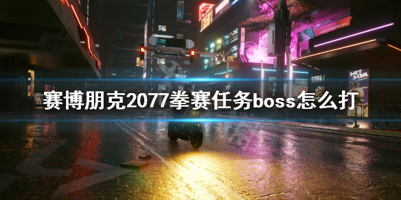 赛博朋克2077拳赛任务boss怎么打 2077拳赛攻略