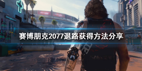 赛博朋克2077退路在哪 赛博朋克2077退路在哪里