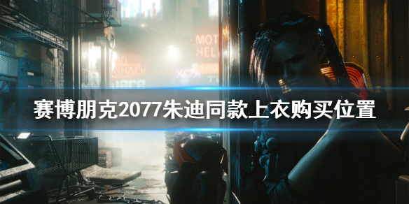 赛博朋克2077朱迪上衣在哪里买（赛博朋克2077朱迪的衣服）