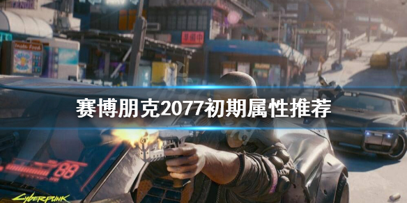 赛博朋克2077初期点什么属性（赛博朋克2077 初期）