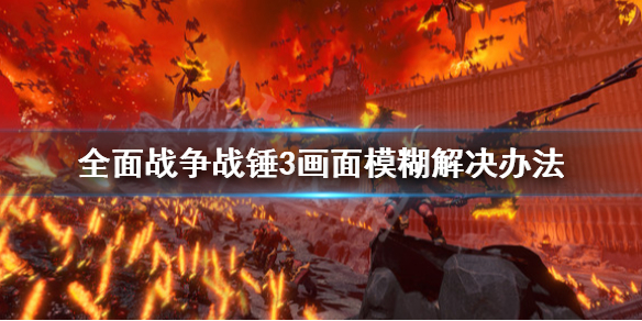 全面战争战锤3画面模糊怎么办 战锤全面战争画面设置