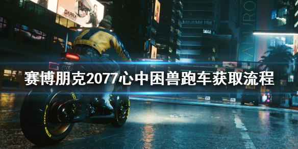 赛博朋克2077心中困兽跑车怎么获取（2077心中困兽车在哪）