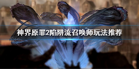 神界原罪2陷阱流召唤师怎么玩（神界原罪2陷阱流召唤师怎么玩的）