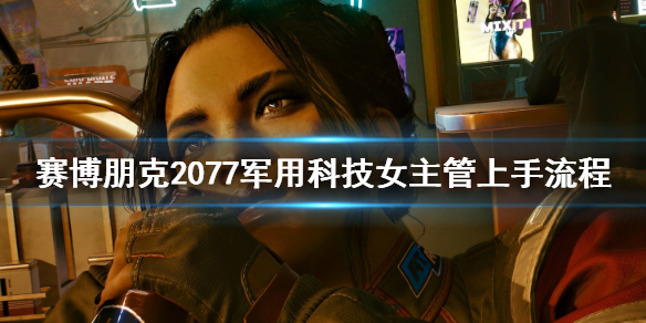 赛博朋克2077军用科技女主管怎么上手（赛博朋克2077军用科技女主管攻略）