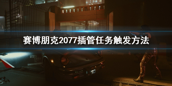 赛博朋克2077插管任务怎么触发(赛博朋克2077插管任务触发不了)