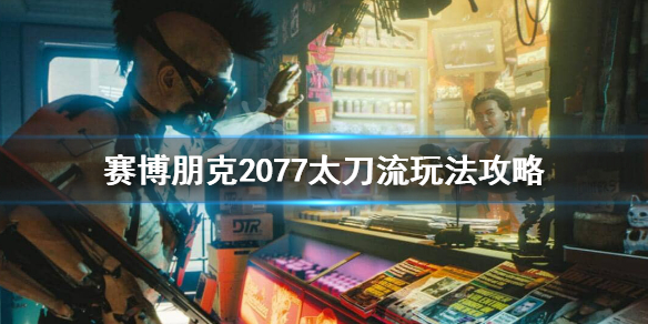 赛博朋克2077太刀流怎么玩（2077 太刀）
