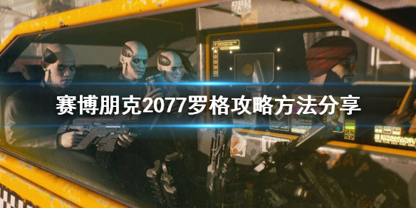 赛博朋克2077罗格怎么攻略 赛博朋克2077罗格攻略不了