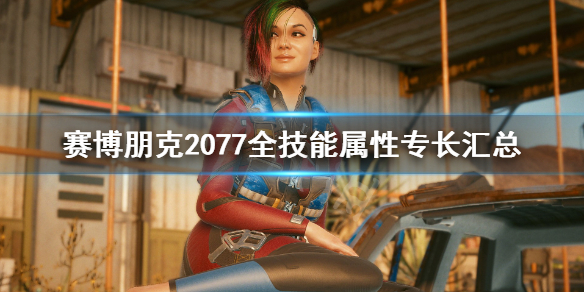 赛博朋克2077全技能属性专长汇总 赛博朋克2077所有技能皆达到最高等级