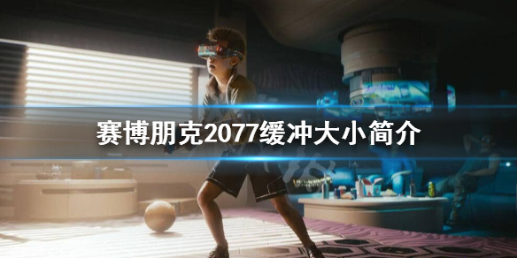 赛博朋克2077缓冲大小有什么用(赛博朋克2077缓冲大小是什么)