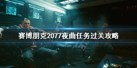 赛博朋克2077夜曲任务怎么做 赛博朋克 夜曲任务