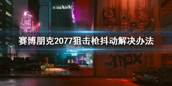 赛博朋克2077狙击枪抖动怎么办（赛博朋克狙击枪怎么不晃）