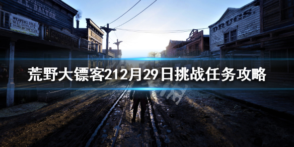 荒野大镖客212月29日挑战任务攻略 荒野大镖客2线上连续每日挑战28天后