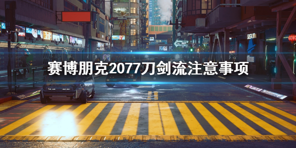 赛博朋克2077刀剑流要注意什么 赛博朋克2077刀剑流装备