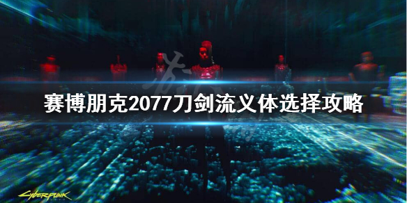 赛博朋克2077刀剑流义体插件怎么选 赛博朋克2077刀剑义体插件怎么用