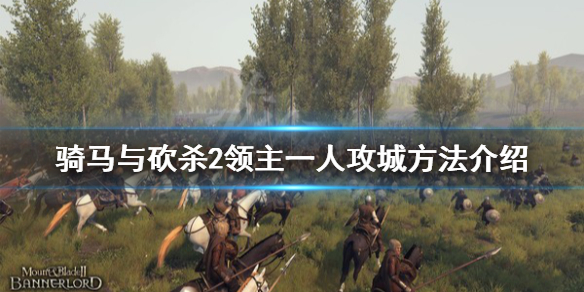 骑马与砍杀2怎么一人攻城（骑马与砍杀2怎样才能攻城）