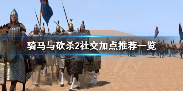 骑马与砍杀2社交怎么加点（骑马与砍杀2聊天技巧）