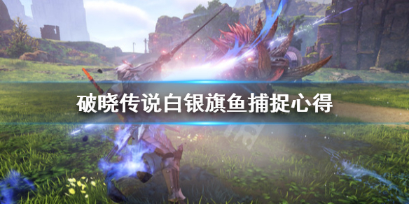 破晓传说白银旗鱼怎么钓 破晓传说白银旗鱼钓饵