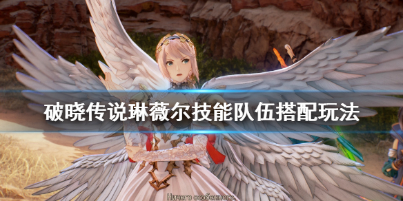 破晓传说琳薇尔怎么用 破晓传说琳薇尔 组合魔法怎么放