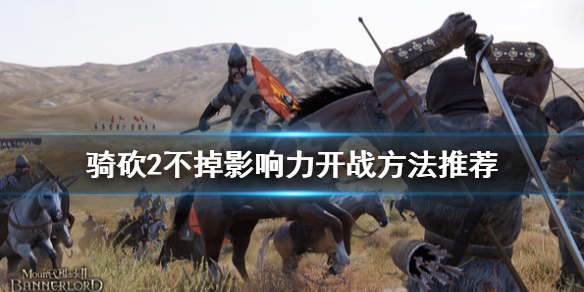 骑马与砍杀2怎么开战不掉影响力（骑马与砍杀2作战技巧）