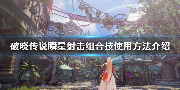 破晓传说瞬星射击怎么放（破晓传说瞬星射击怎么放大招）