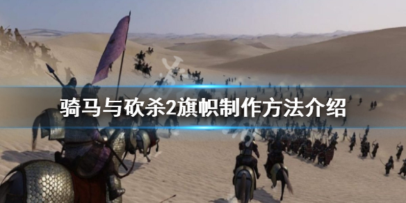 骑马与砍杀2旗帜怎么制作（骑马与砍杀2旗帜任务选哪个）