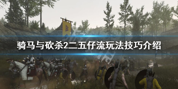 骑马与砍杀2二五仔流怎么玩 骑马与砍杀2 流派