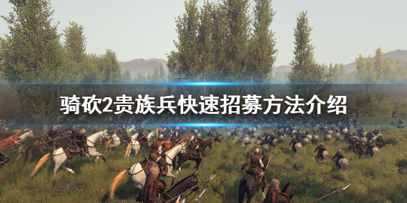 骑马与砍杀2如何招募贵族兵（骑马与砍杀2如何招募贵族兵马）