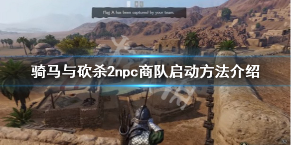 骑马与砍杀2怎么启动npc商队 骑马与砍杀2如何组建商队