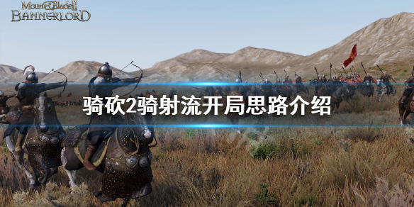 骑马与砍杀2骑射流怎么开局（骑砍2骑射怎么打）