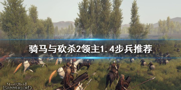 骑马与砍杀21.4什么步兵好 骑马与砍杀21.5兵种