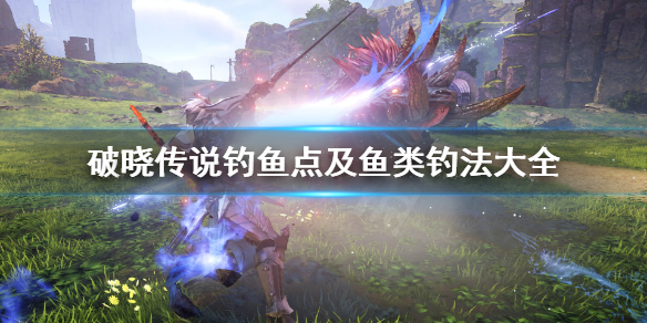 破晓传说钓鱼点及鱼类汇总 破晓传说钓鱼奖励去哪拿