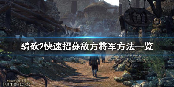 骑马与砍杀2怎么招募敌方将军 骑马与砍杀2怎样招募骑兵