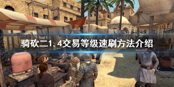 骑马与砍杀2交易等级怎么练（骑马与砍杀2交易加点攻略）
