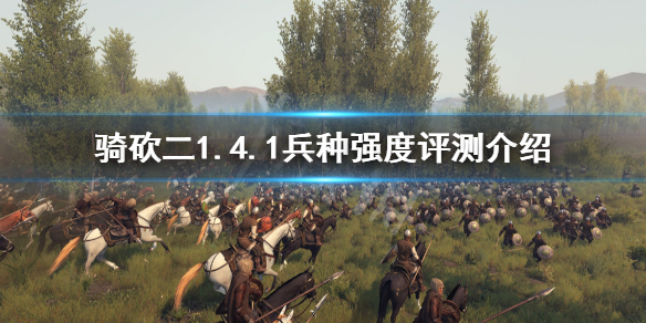 骑马与砍杀21.4.1哪些兵种厉害（骑马与砍杀21.4.1哪些兵种厉害）