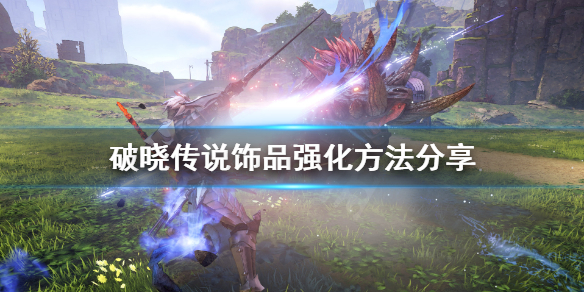 破晓传说饰品强化怎么用（破晓传说饰品强化有什么用）