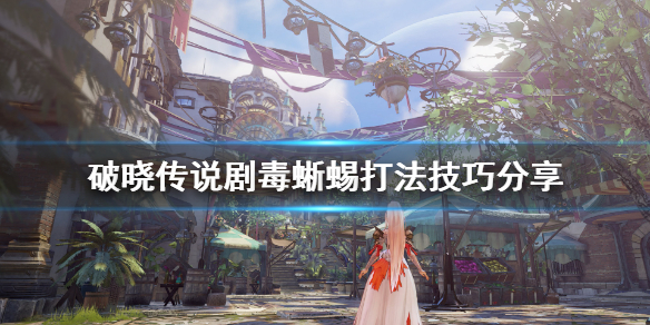 破晓传说剧毒蜥蜴boss怎么打（破晓传说毒解石）