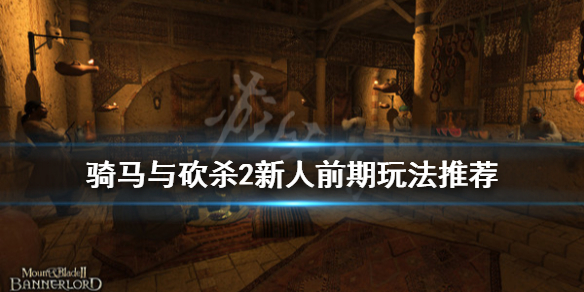 骑马与砍杀2新手前期怎么玩（骑马与砍杀2前期选择新手攻略!）