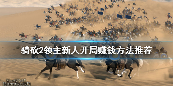骑马与砍杀2新人开局怎么赚钱 骑马与砍杀2开局做什么