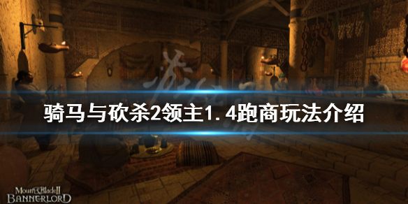骑马与砍杀21.4跑商怎么玩（骑马与砍杀21.59跑商）